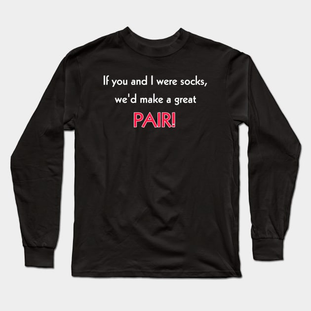 If you and I were socks, we'd make a great pair! Long Sleeve T-Shirt by Todayshop